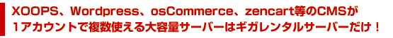 XOOPS、Wordpress、osCommerce、zencart等のCMSが 1アカウントで複数使える大容量サーバーはギガレンタルサーバーしかありません！ 